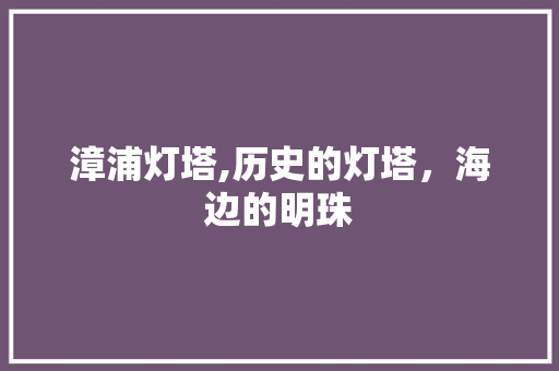 漳浦灯塔,历史的灯塔，海边的明珠