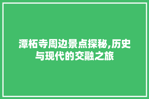 潭柘寺周边景点探秘,历史与现代的交融之旅