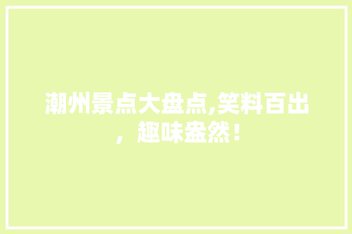 潮州景点大盘点,笑料百出，趣味盎然！