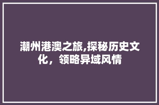 潮州港澳之旅,探秘历史文化，领略异域风情