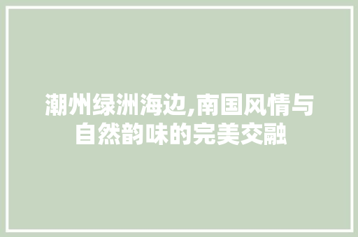 潮州绿洲海边,南国风情与自然韵味的完美交融