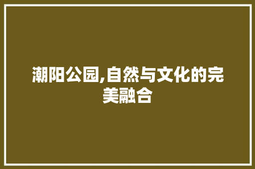 潮阳公园,自然与文化的完美融合