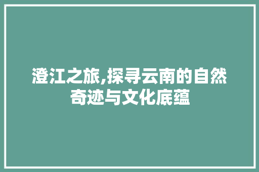 澄江之旅,探寻云南的自然奇迹与文化底蕴