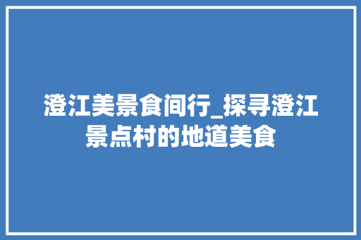 澄江美景食间行_探寻澄江景点村的地道美食