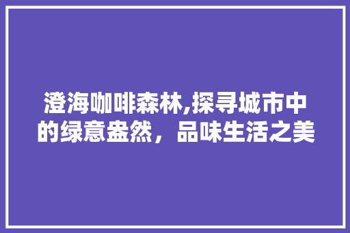 澄海咖啡森林,探寻城市中的绿意盎然，品味生活之美