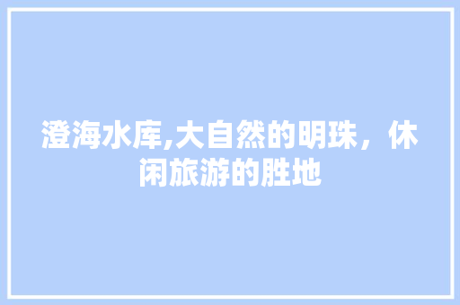 澄海水库,大自然的明珠，休闲旅游的胜地