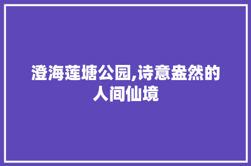 澄海莲塘公园,诗意盎然的人间仙境