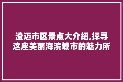 澄迈市区景点大介绍,探寻这座美丽海滨城市的魅力所在