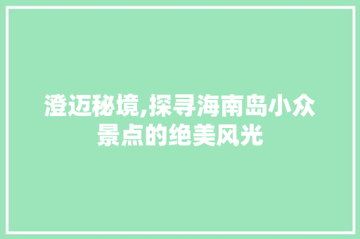 澄迈秘境,探寻海南岛小众景点的绝美风光