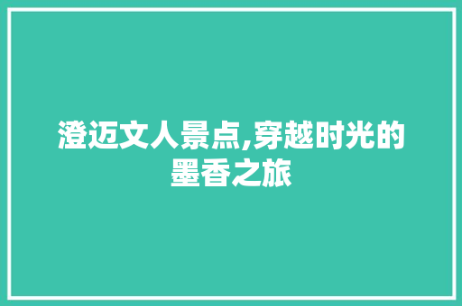 澄迈文人景点,穿越时光的墨香之旅