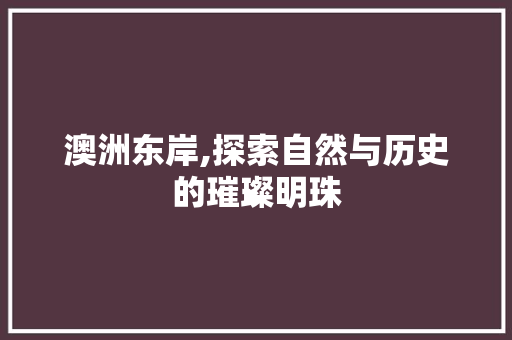 澳洲东岸,探索自然与历史的璀璨明珠