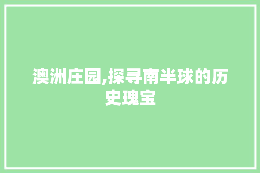 澳洲庄园,探寻南半球的历史瑰宝