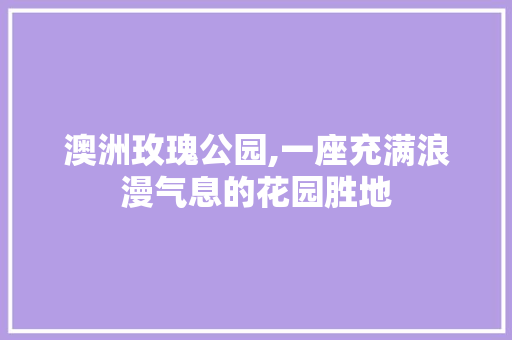 澳洲玫瑰公园,一座充满浪漫气息的花园胜地