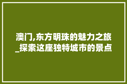 澳门,东方明珠的魅力之旅_探索这座独特城市的景点特色