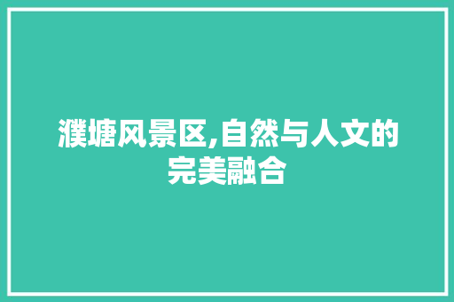 濮塘风景区,自然与人文的完美融合