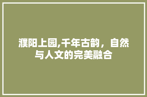 濮阳上园,千年古韵，自然与人文的完美融合