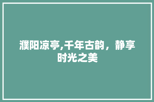 濮阳凉亭,千年古韵，静享时光之美