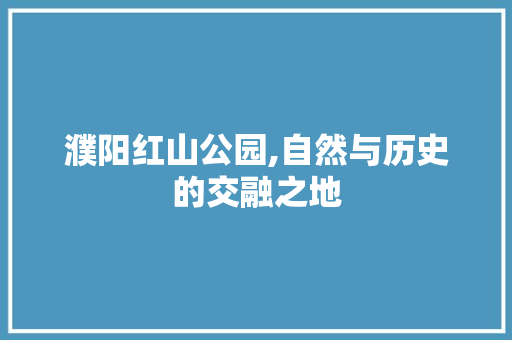 濮阳红山公园,自然与历史的交融之地