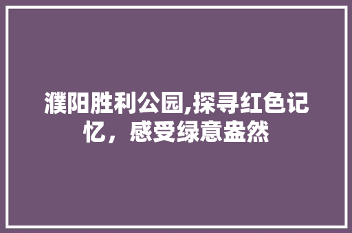 濮阳胜利公园,探寻红色记忆，感受绿意盎然