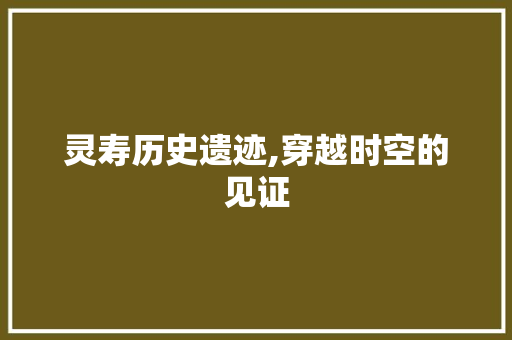 灵寿历史遗迹,穿越时空的见证