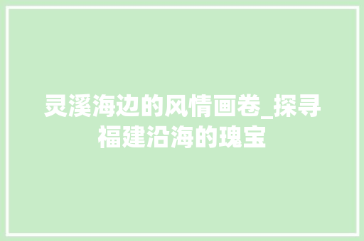 灵溪海边的风情画卷_探寻福建沿海的瑰宝