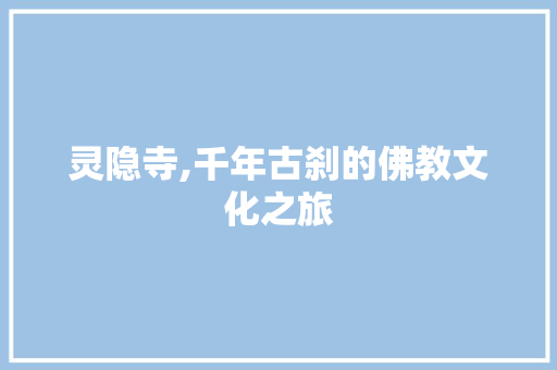 灵隐寺,千年古刹的佛教文化之旅