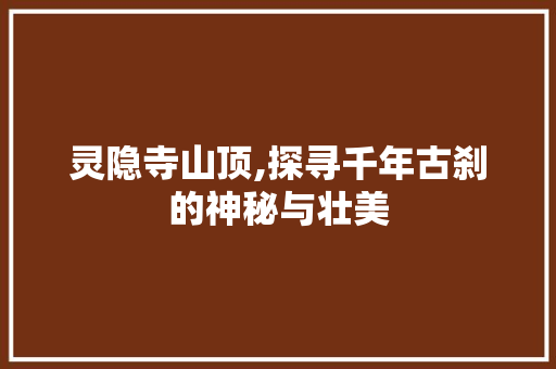 灵隐寺山顶,探寻千年古刹的神秘与壮美