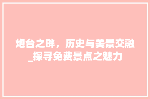 炮台之畔，历史与美景交融_探寻免费景点之魅力