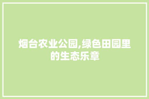 烟台农业公园,绿色田园里的生态乐章