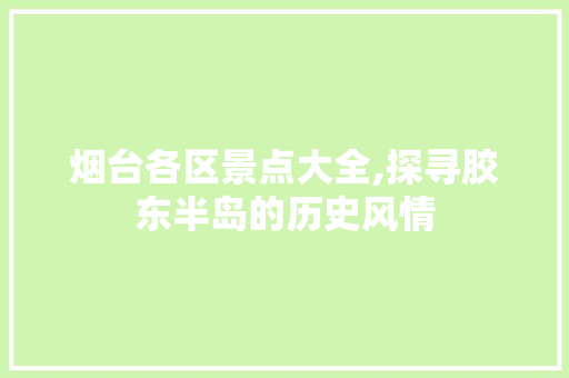 烟台各区景点大全,探寻胶东半岛的历史风情