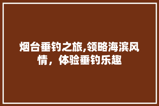 烟台垂钓之旅,领略海滨风情，体验垂钓乐趣