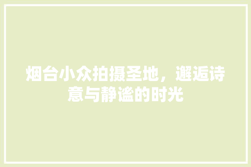 烟台小众拍摄圣地，邂逅诗意与静谧的时光