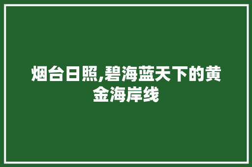 烟台日照,碧海蓝天下的黄金海岸线