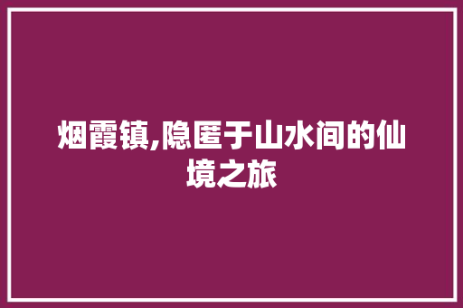 烟霞镇,隐匿于山水间的仙境之旅