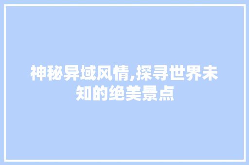 神秘异域风情,探寻世界未知的绝美景点