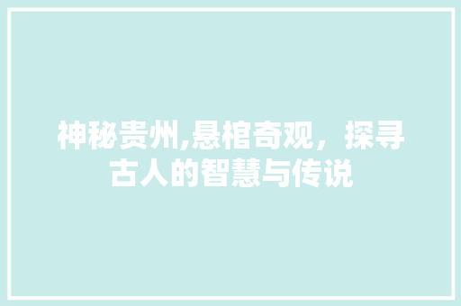 神秘贵州,悬棺奇观，探寻古人的智慧与传说