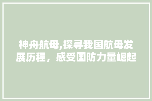 神舟航母,探寻我国航母发展历程，感受国防力量崛起