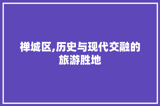 禅城区,历史与现代交融的旅游胜地  第1张