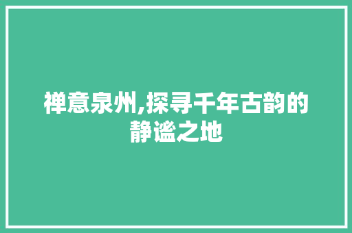 禅意泉州,探寻千年古韵的静谧之地