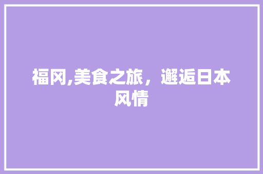 福冈,美食之旅，邂逅日本风情