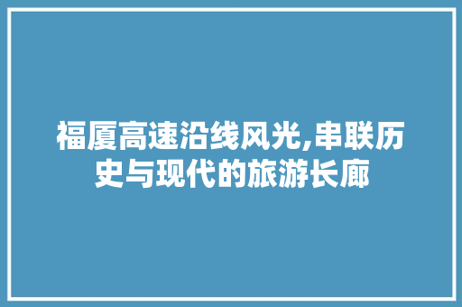 福厦高速沿线风光,串联历史与现代的旅游长廊