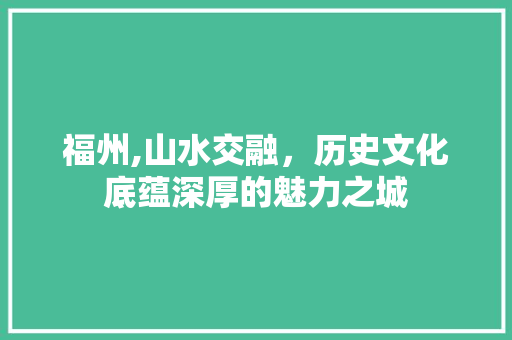 福州,山水交融，历史文化底蕴深厚的魅力之城