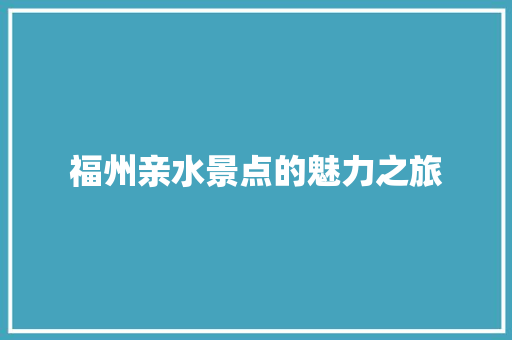 福州亲水景点的魅力之旅