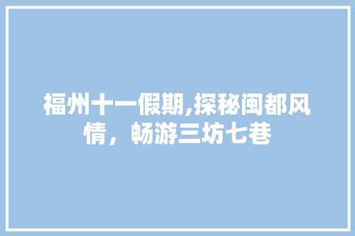 福州十一假期,探秘闽都风情，畅游三坊七巷