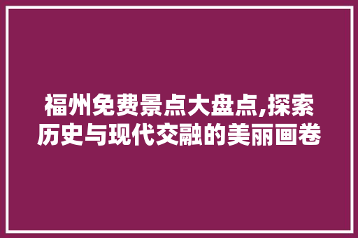 福州免费景点大盘点,探索历史与现代交融的美丽画卷