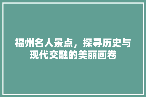 福州名人景点，探寻历史与现代交融的美丽画卷