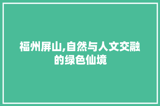 福州屏山,自然与人文交融的绿色仙境