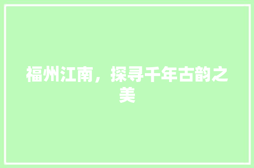 福州江南，探寻千年古韵之美