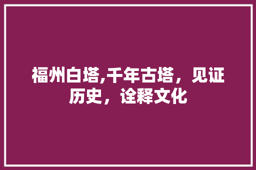 福州白塔,千年古塔，见证历史，诠释文化