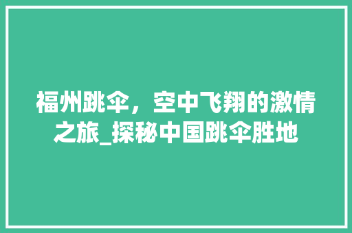 福州跳伞，空中飞翔的激情之旅_探秘中国跳伞胜地